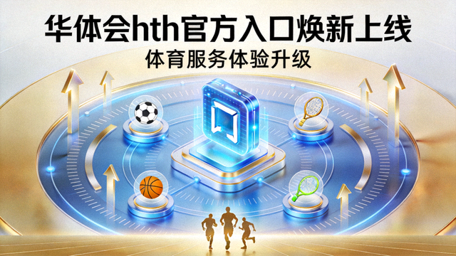 华体会hth官方入口焕新上线，体育服务体验升级
