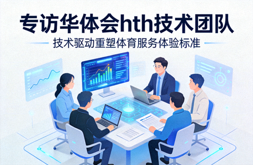 专访华体会hth技术团队，探讨技术驱动重塑体育服务体验标准